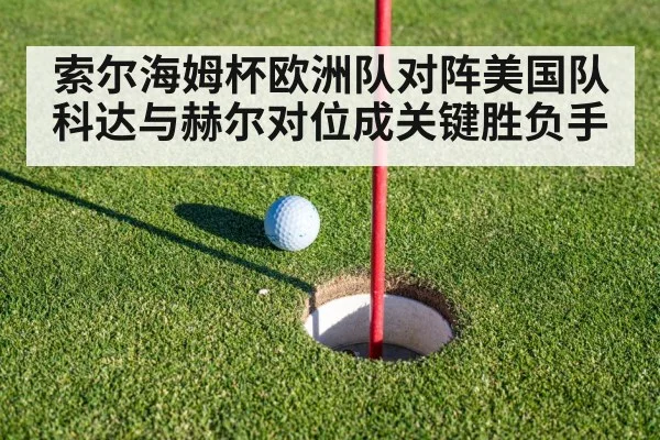 索尔海姆杯欧洲队对阵美国队 科达与赫尔对位成关键胜负手