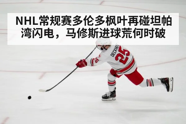 NHL常规赛多伦多枫叶再碰坦帕湾闪电，马修斯进球荒何时破