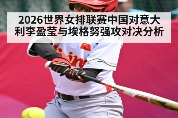 2026世界女排联赛中国对意大利李盈莹与埃格努强攻对决分析