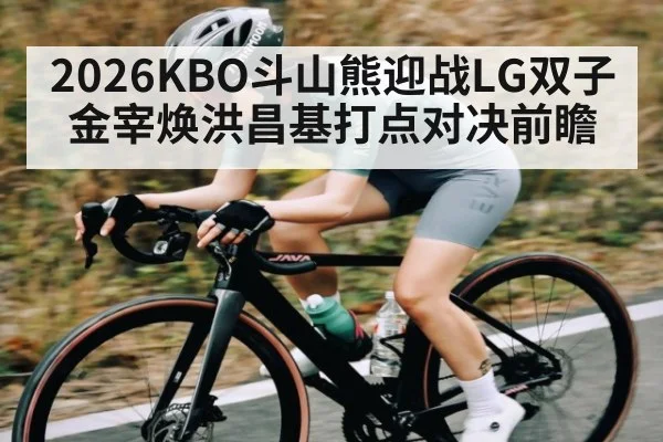 2026KBO斗山熊迎战LG双子 金宰焕洪昌基打点对决前瞻