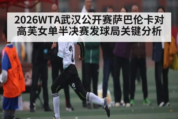 2026WTA武汉公开赛萨巴伦卡对高芙女单半决赛发球局关键分析