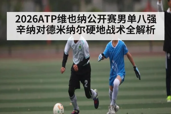 2026ATP维也纳公开赛男单八强辛纳对德米纳尔硬地战术全解析