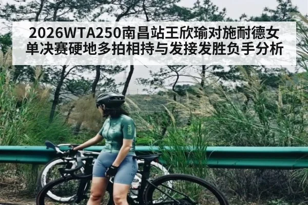2026WTA250南昌站王欣瑜对施耐德女单决赛硬地多拍相持与发接发胜负手分析